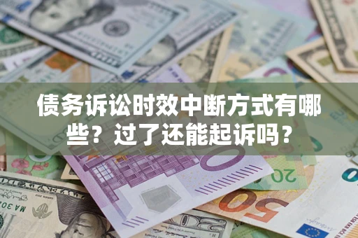 济南债务诉讼时效中断方式有哪些？过了还能起诉吗？