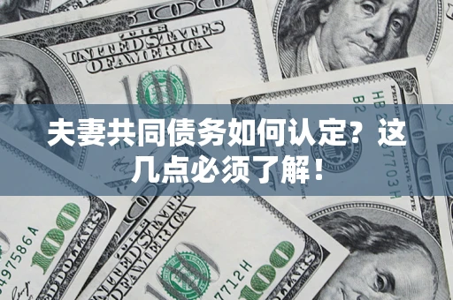 济南夫妻共同债务如何认定？这几点必须了解！