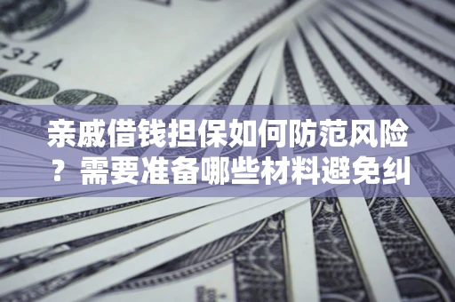 济南亲戚借钱担保如何防范风险？需要准备哪些材料避免纠纷？