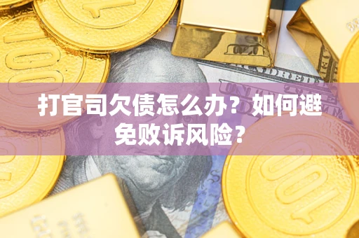 济南打官司欠债怎么办？如何避免败诉风险？
