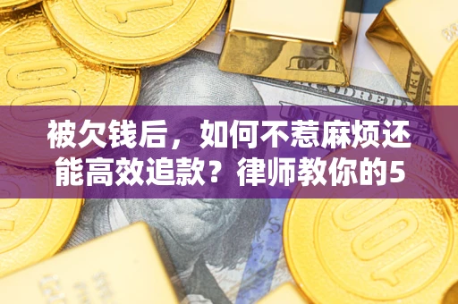 济南被欠钱后，如何不惹麻烦还能高效追款？律师教你的5步合法讨债法