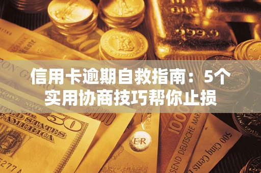 济南信用卡逾期自救指南：5个实用协商技巧帮你止损