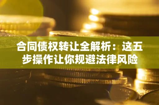 济南合同债权转让全解析：这五步操作让你规避法律风险