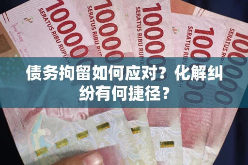 济南债务拘留如何应对？化解纠纷有何捷径？