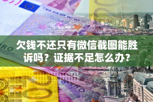 济南欠钱不还只有微信截图能胜诉吗？证据不足怎么办？