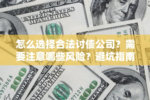 济南怎么选择合法讨债公司？需要注意哪些风险？避坑指南来了！