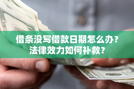 济南借条没写借款日期怎么办？法律效力如何补救？