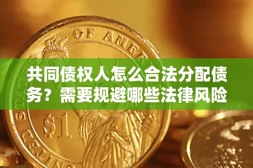 济南共同债权人怎么合法分配债务？需要规避哪些法律风险？