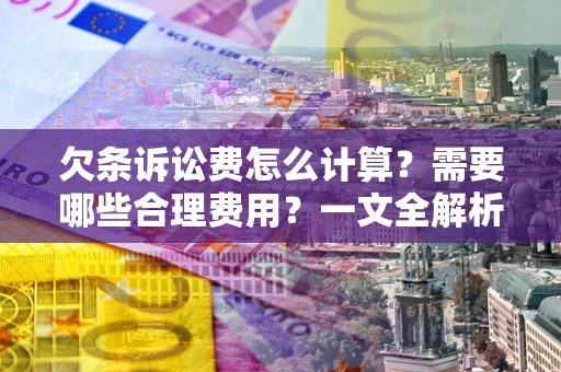 济南欠条诉讼费怎么计算？需要哪些合理费用？一文全解析