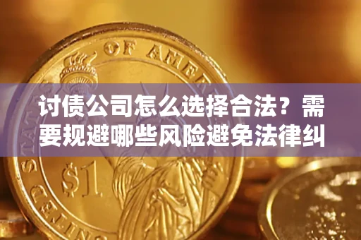 济南讨债公司怎么选择合法?需要规避哪些风险避免法律纠纷? 济南讨债公司怎么选择合法?需要规避哪些风险避免法律纠纷?