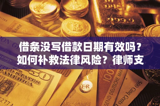 济南借条没写借款日期有效吗？如何补救法律风险？律师支招