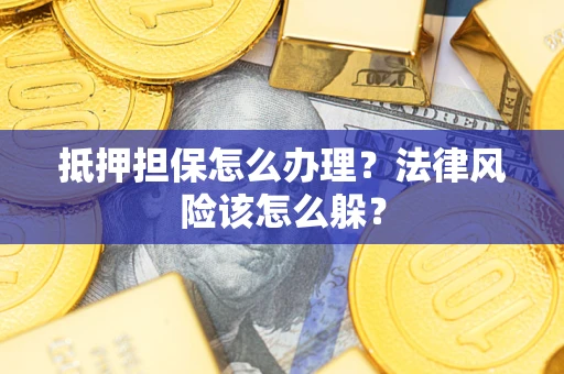 济南抵押担保怎么办理？法律风险该怎么躲？
