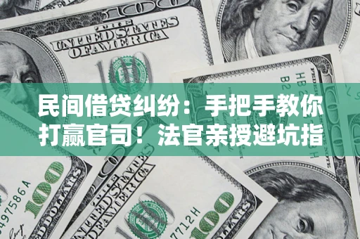 济南民间借贷纠纷：手把手教你打赢官司！法官亲授避坑指南