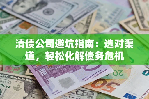 济南清债公司避坑指南：选对渠道，轻松化解债务危机
