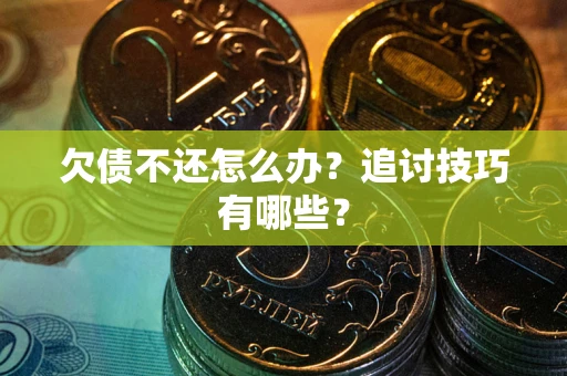 济南欠债不还怎么办？追讨技巧有哪些？