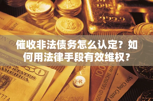 济南催收非法债务怎么认定？如何用法律手段有效维权？