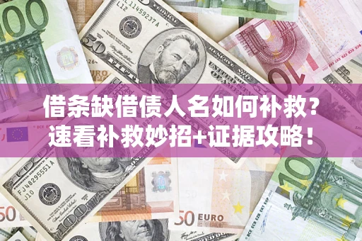 济南借条缺借债人名如何补救？速看补救妙招+证据攻略！