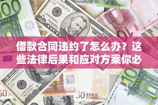 济南借款合同违约了怎么办？这些法律后果和应对方案你必须知道