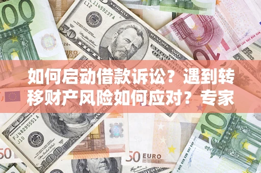济南如何启动借款诉讼？遇到转移财产风险如何应对？专家解局支招