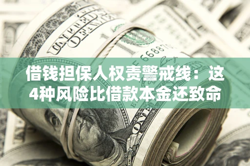 济南借钱担保人权责警戒线：这4种风险比借款本金还致命