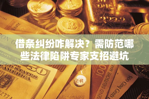 济南借条纠纷咋解决？需防范哪些法律陷阱专家支招避坑