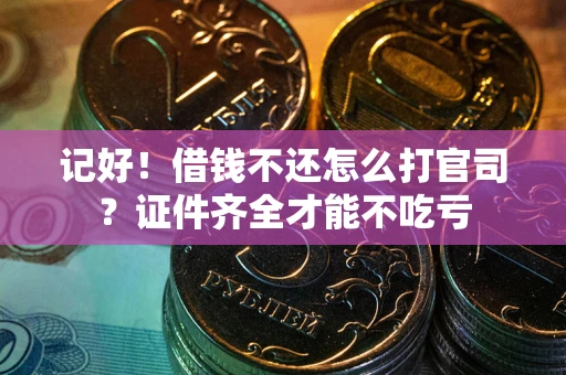 济南记好！借钱不还怎么打官司？证件齐全才能不吃亏