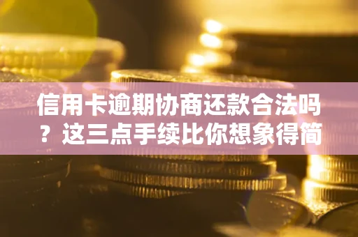 济南信用卡逾期协商还款合法吗？这三点手续比你想象得简单