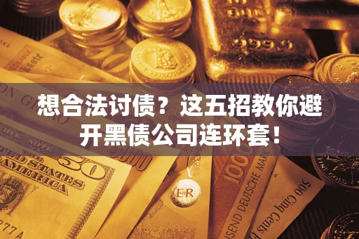 济南想合法讨债？这五招教你避开黑债公司连环套！