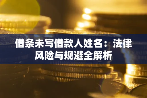 济南借条未写借款人姓名：法律风险与规避全解析