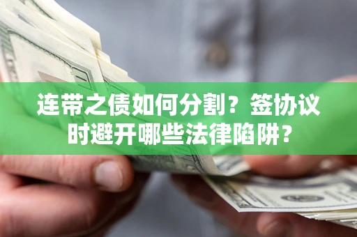 济南连带之债如何分割？签协议时避开哪些法律陷阱？