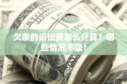 济南欠条的诉讼费怎么计算?哪些情况不退! 济南欠条的诉讼费怎么计算?哪些情况不退!