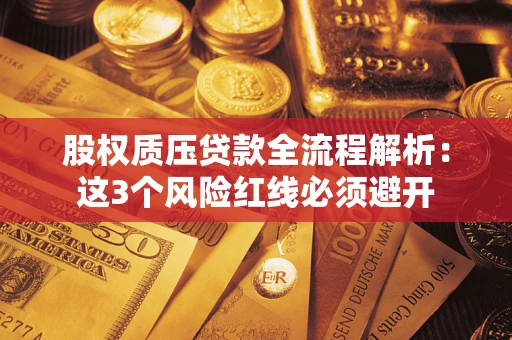 济南股权质压贷款全流程解析：这3个风险红线必须避开
