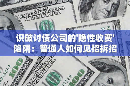 济南识破讨债公司的'隐性收费'陷阱：普通人如何见招拆招？