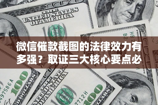 济南微信催款截图的法律效力有多强？取证三大核心要点必须知道！