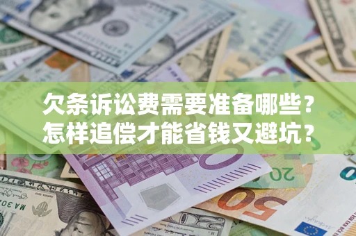 济南欠条诉讼费需要准备哪些？怎样追偿才能省钱又避坑？