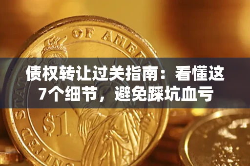 济南债权转让过关指南：看懂这7个细节，避免踩坑血亏