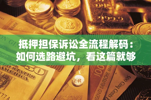 济南抵押担保诉讼全流程解码：如何选路避坑，看这篇就够了