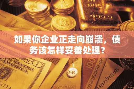 济南如果你企业正走向崩溃，债务该怎样妥善处理？