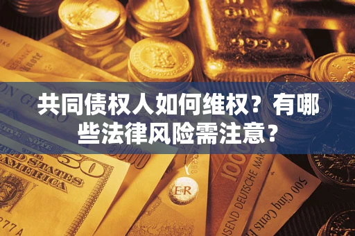 济南共同债权人如何维权？有哪些法律风险需注意？