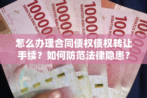 济南怎么办理合同债权债权转让手续？如何防范法律隐患？
