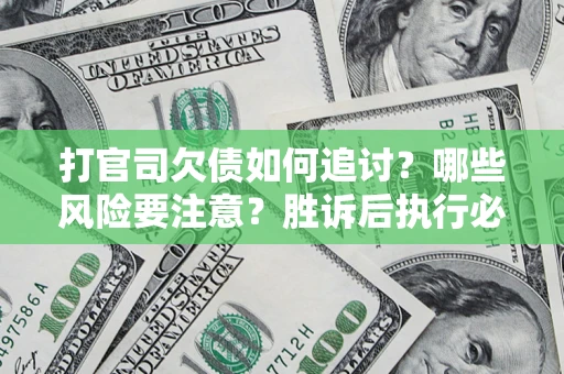 济南打官司欠债如何追讨？哪些风险要注意？胜诉后执行必看！