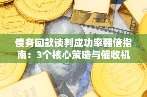 济南债务回款谈判成功率翻倍指南：3个核心策略与催收机构避坑法则