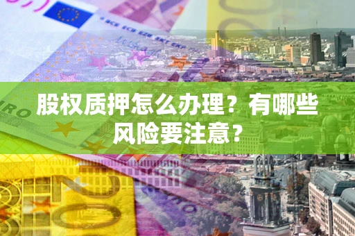 济南股权质押怎么办理？有哪些风险要注意？