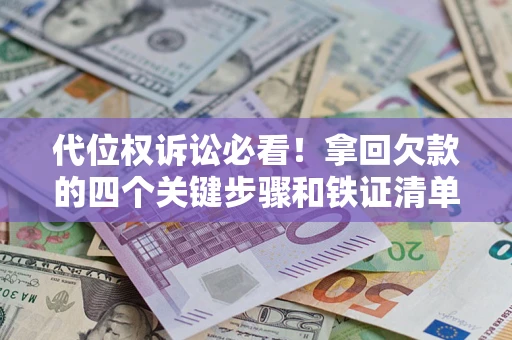 济南代位权诉讼必看!拿回欠款的四个关键步骤和铁证清单 济南代位权诉讼必看!拿回欠款的四个关键步骤和铁证清单