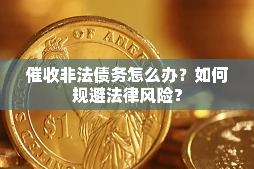 济南催收非法债务怎么办？如何规避法律风险？