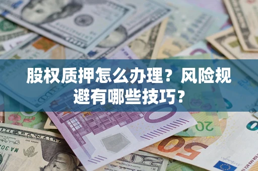 济南股权质押怎么办理？风险规避有哪些技巧？
