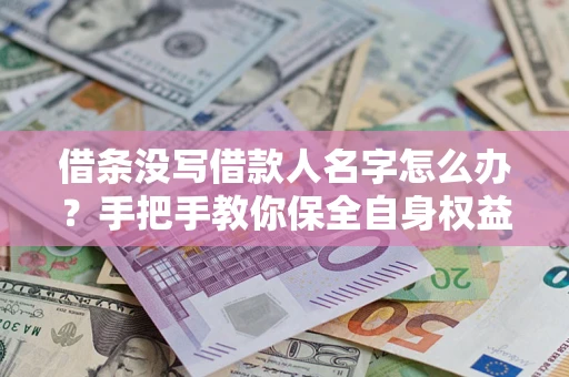 济南借条没写借款人名字怎么办？手把手教你保全自身权益