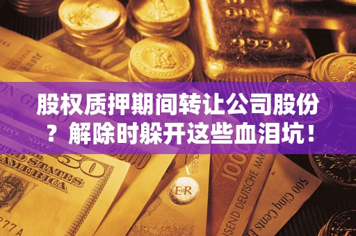 济南股权质押期间转让公司股份？解除时躲开这些血泪坑！