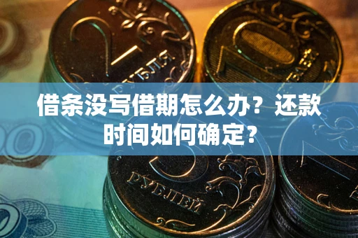济南借条没写借期怎么办？还款时间如何确定？