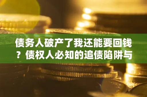 济南债务人破产了我还能要回钱？债权人必知的追债陷阱与破局之道